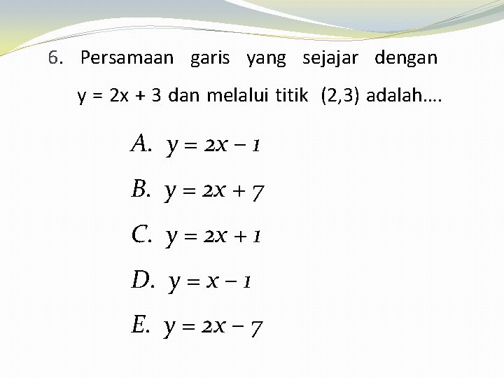 6. Persamaan garis yang sejajar dengan y = 2 x + 3 dan melalui