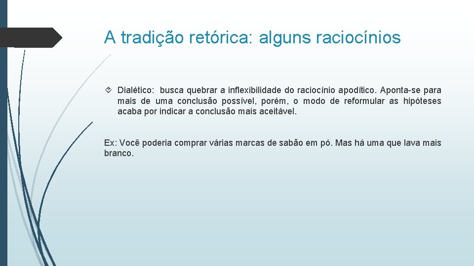 A tradição retórica: alguns raciocínios Dialético: busca quebrar a inflexibilidade do raciocínio apodítico. Aponta-se