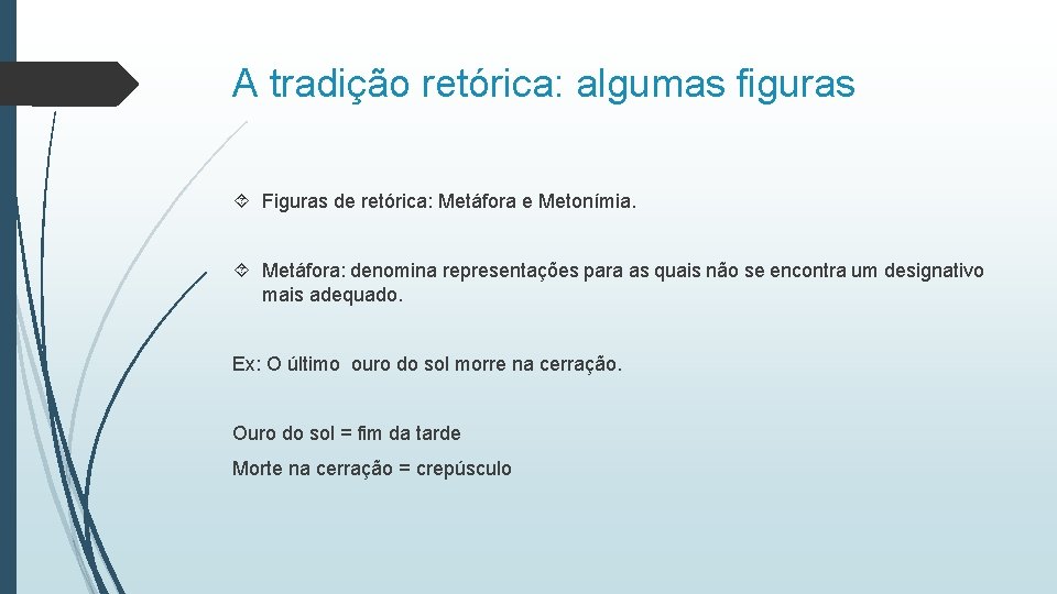 A tradição retórica: algumas figuras Figuras de retórica: Metáfora e Metonímia. Metáfora: denomina representações