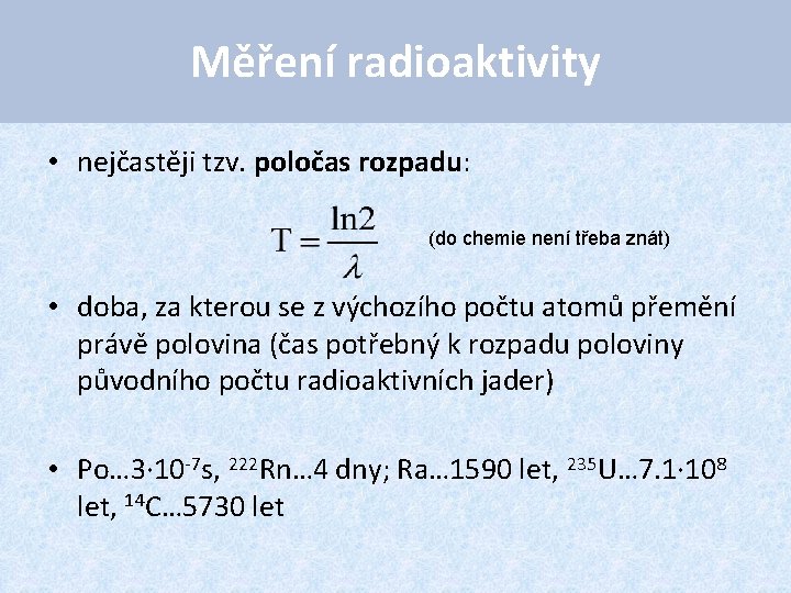 Měření radioaktivity • nejčastěji tzv. poločas rozpadu: (do chemie není třeba znát) • doba,