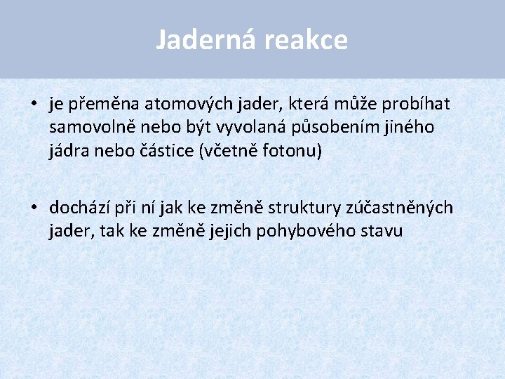 Jaderná reakce • je přeměna atomových jader, která může probíhat samovolně nebo být vyvolaná