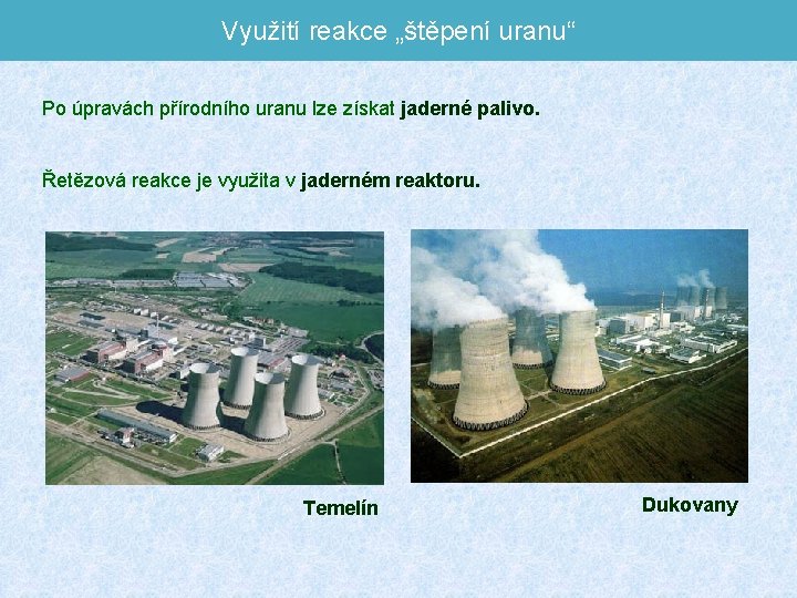 Využití reakce „štěpení uranu“ Po úpravách přírodního uranu lze získat jaderné palivo. Řetězová reakce