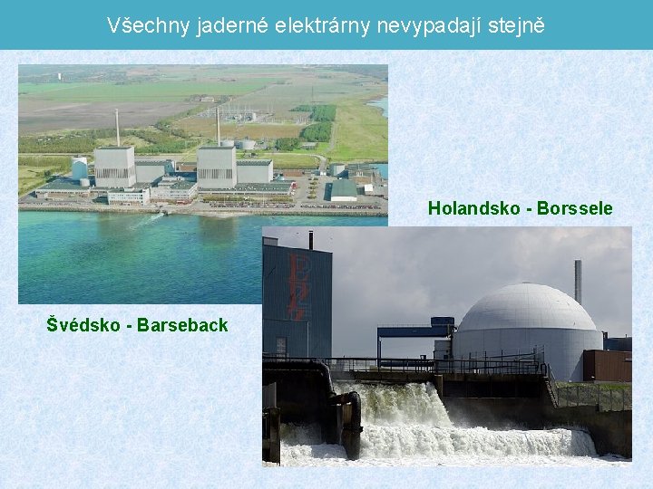 Všechny jaderné elektrárny nevypadají stejně Holandsko - Borssele Švédsko - Barseback 