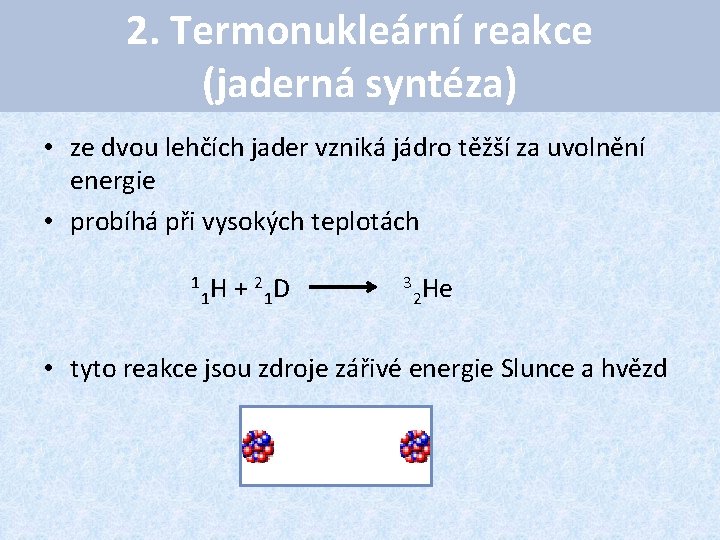 2. Termonukleární reakce (jaderná syntéza) • ze dvou lehčích jader vzniká jádro těžší za