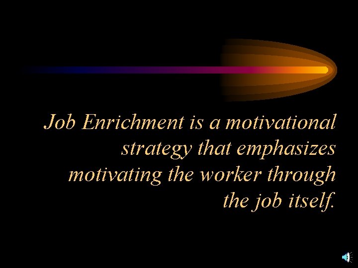 Job Enrichment is a motivational strategy that emphasizes motivating the worker through the job