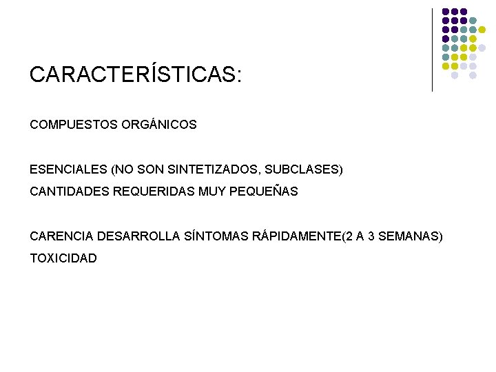 CARACTERÍSTICAS: COMPUESTOS ORGÁNICOS ESENCIALES (NO SON SINTETIZADOS, SUBCLASES) CANTIDADES REQUERIDAS MUY PEQUEÑAS CARENCIA DESARROLLA CARACTERÍSTICAS: COMPUESTOS ORGÁNICOS ESENCIALES (NO SON SINTETIZADOS, SUBCLASES) CANTIDADES REQUERIDAS MUY PEQUEÑAS CARENCIA DESARROLLA