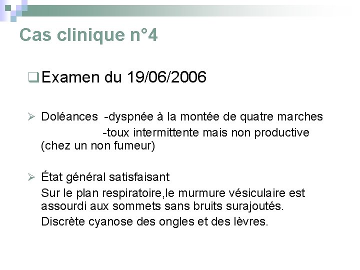 Cas clinique n° 4 q Examen du 19/06/2006 Ø Doléances -dyspnée à la montée