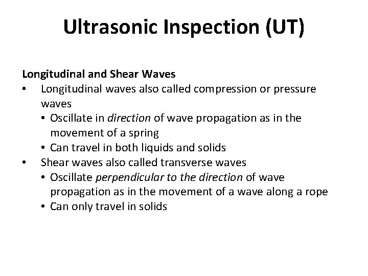 Ultrasonic Inspection (UT) Longitudinal and Shear Waves • Longitudinal waves also called compression or