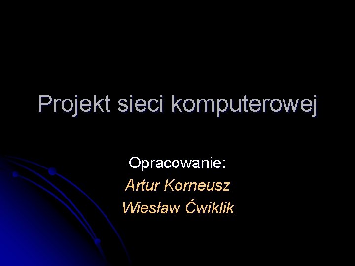 Projekt sieci komputerowej Opracowanie: Artur Korneusz Wiesław Ćwiklik 