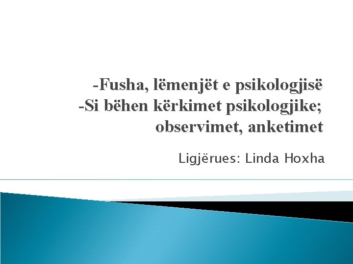 -Fusha, lëmenjët e psikologjisë -Si bëhen kërkimet psikologjike; observimet, anketimet Ligjërues: Linda Hoxha 