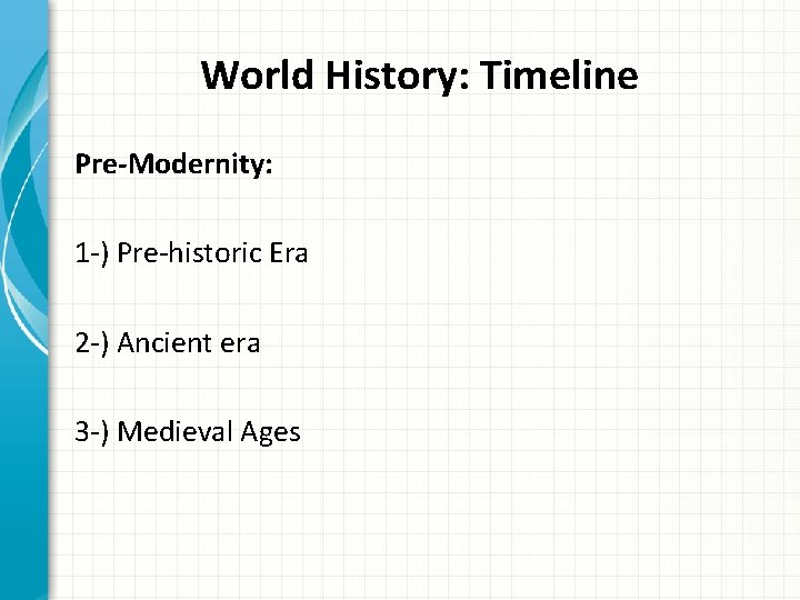 World History: Timeline Pre-Modernity: 1 -) Pre-historic Era 2 -) Ancient era 3 -)