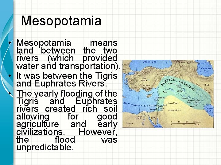 Mesopotamia • Mesopotamia means land between the two rivers (which provided water and transportation).