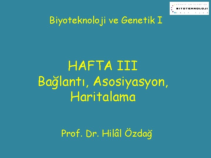 Biyoteknoloji ve Genetik I HAFTA III Bağlantı, Asosiyasyon, Haritalama Prof. Dr. Hilâl Özdağ 