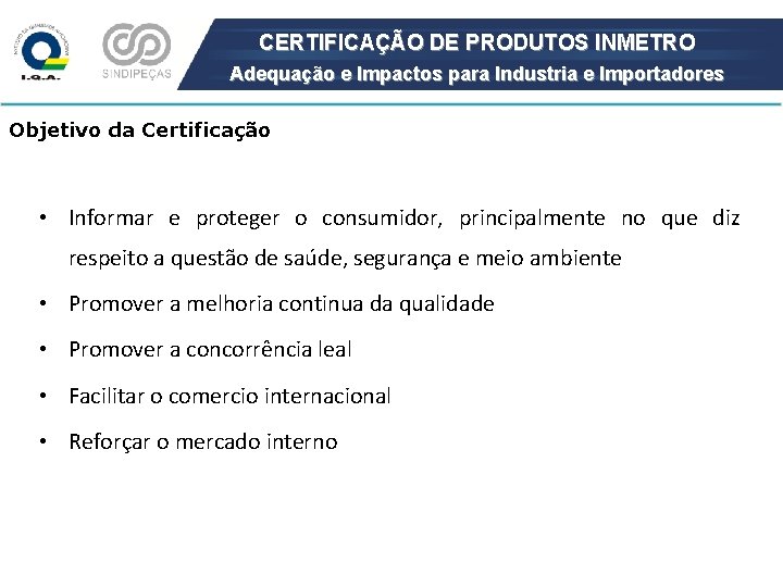 CERTIFICAÇÃO DE PRODUTOS INMETRO Adequação e Impactos para Industria e Importadores Objetivo da Certificação