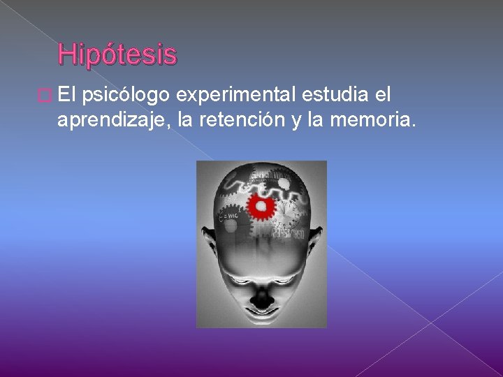 Hipótesis � El psicólogo experimental estudia el aprendizaje, la retención y la memoria. 