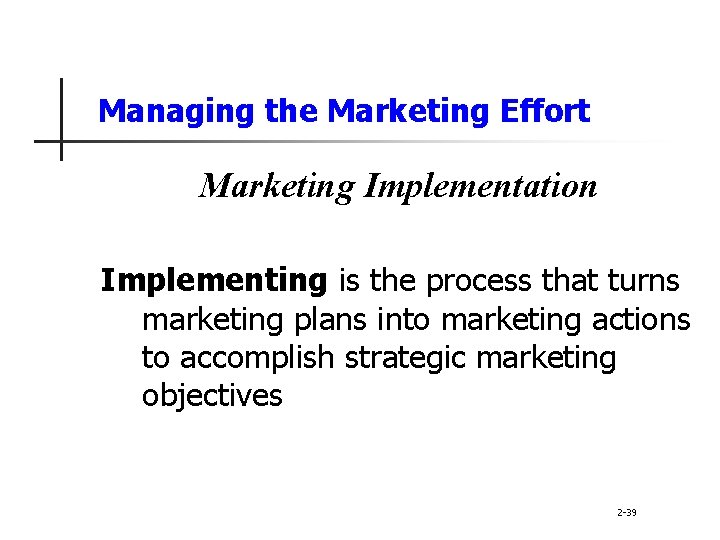 Managing the Marketing Effort Marketing Implementation Implementing is the process that turns marketing plans