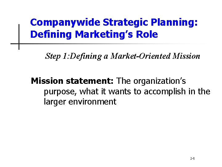 Companywide Strategic Planning: Defining Marketing’s Role Step 1: Defining a Market-Oriented Mission statement: The