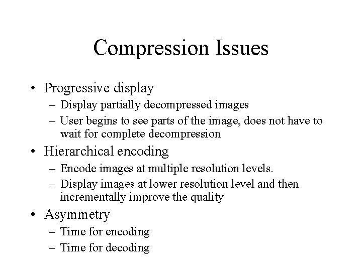 Compression Issues • Progressive display – Display partially decompressed images – User begins to