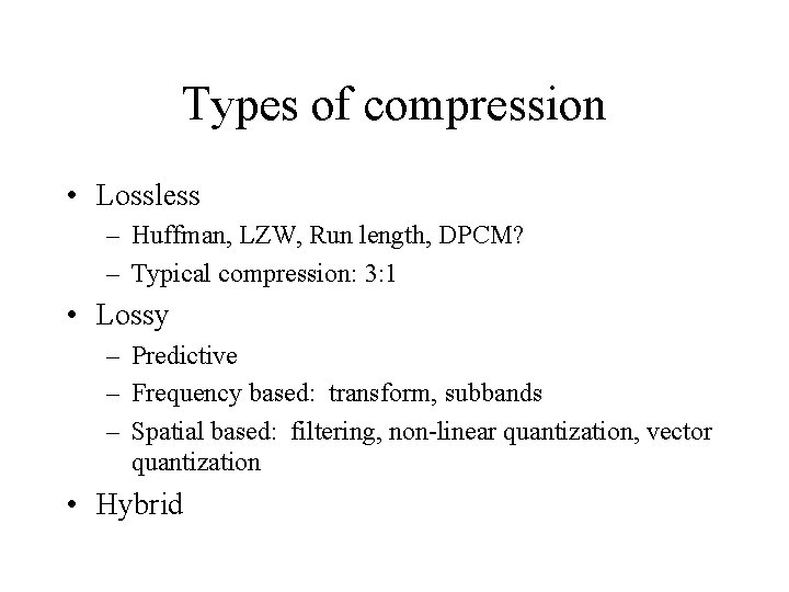 Types of compression • Lossless – Huffman, LZW, Run length, DPCM? – Typical compression: