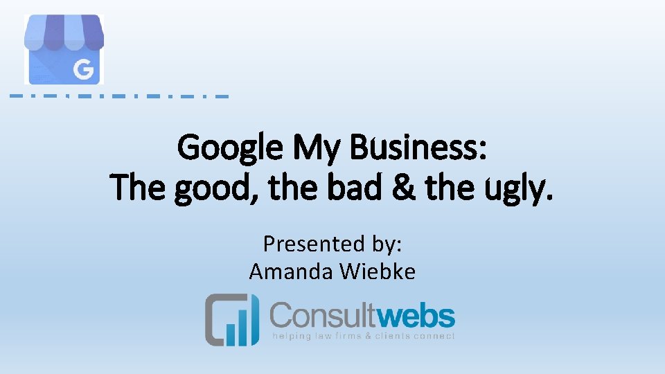 Google My Business: The good, the bad & the ugly. Presented by: Amanda Wiebke