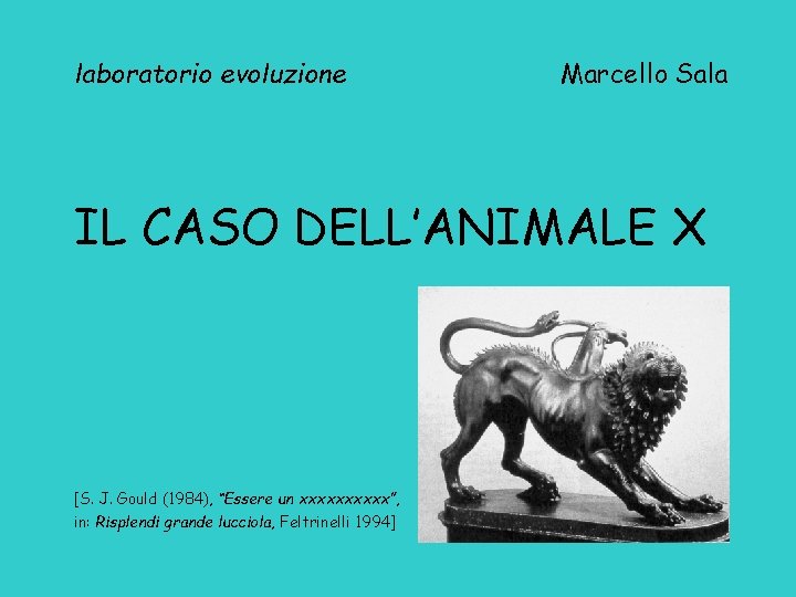 laboratorio evoluzione Marcello Sala IL CASO DELL’ANIMALE X [S. J. Gould (1984), “Essere un