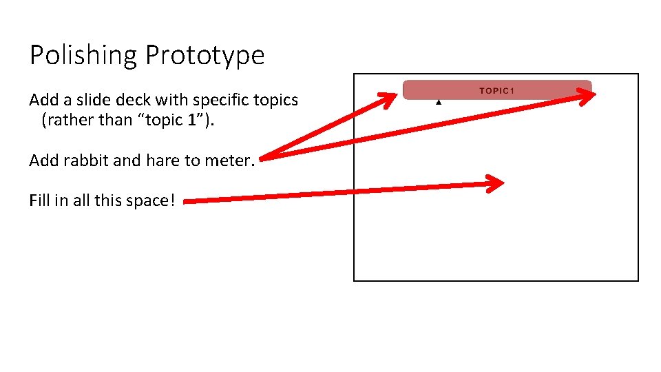 Polishing Prototype Add a slide deck with specific topics (rather than “topic 1”). Add