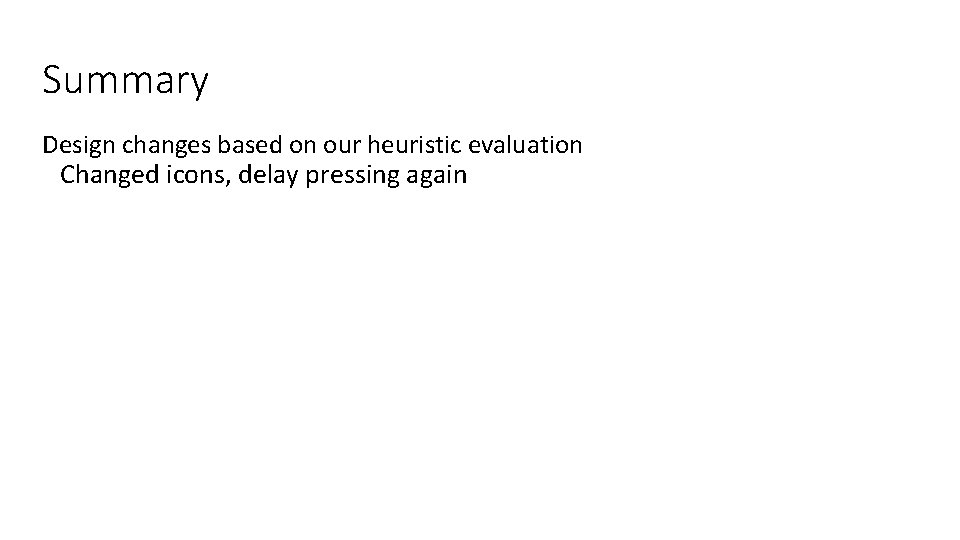 Summary Design changes based on our heuristic evaluation Changed icons, delay pressing again 