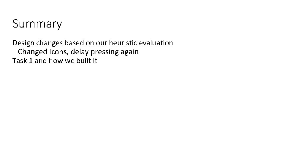 Summary Design changes based on our heuristic evaluation Changed icons, delay pressing again Task