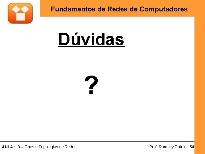 Fundamentos de Redes de Computadores Dúvidas ? AULA : 3 – Tipos e Topologias