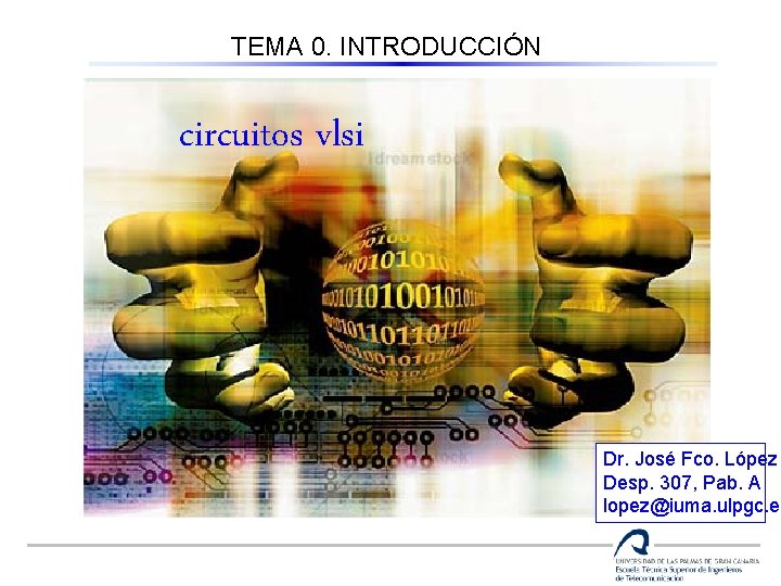 TEMA 0. INTRODUCCIÓN Circuitos vlsi (4º curso) circuitos vlsi Dr. José Fco. López Desp.