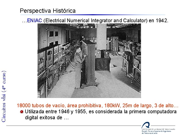 Perspectiva Histórica Circuitos vlsi (4º curso) …ENIAC (Electrical Numerical Integrator and Calculator) en 1942.