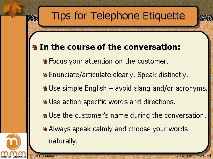 Tips for Telephone Etiquette In the course of the conversation: Focus your attention on