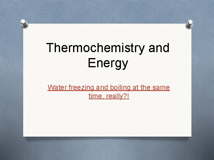 Thermochemistry and Energy Water freezing and boiling at the same time, really? ! 