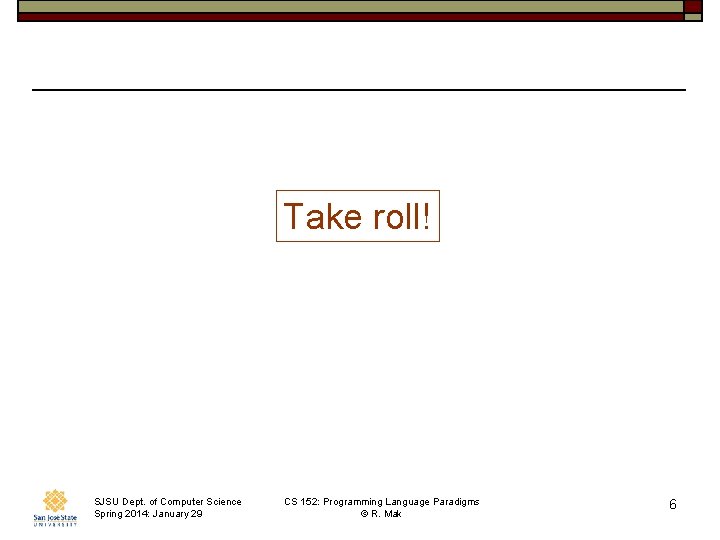 Take roll! SJSU Dept. of Computer Science Spring 2014: January 29 CS 152: Programming