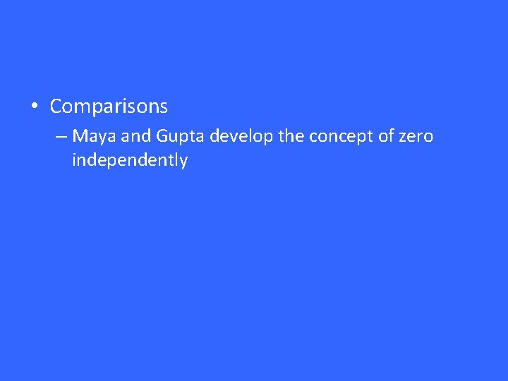  • Comparisons – Maya and Gupta develop the concept of zero independently 
