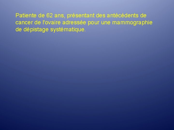 Patiente de 62 ans, présentant des antécédents de cancer de l'ovaire adressée pour une Patiente de 62 ans, présentant des antécédents de cancer de l'ovaire adressée pour une