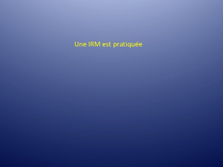Une IRM est pratiquée Une IRM est pratiquée