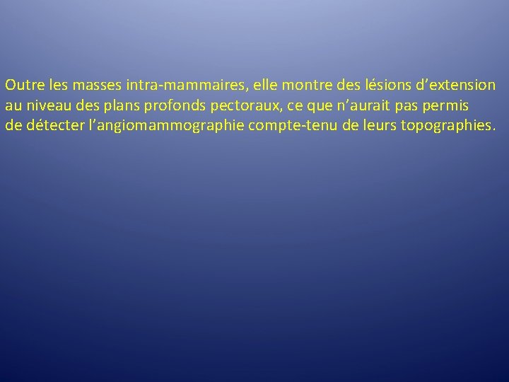 Outre les masses intra-mammaires, elle montre des lésions d’extension au niveau des plans profonds Outre les masses intra-mammaires, elle montre des lésions d’extension au niveau des plans profonds