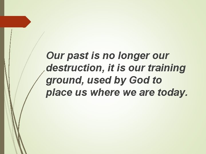 Our past is no longer our destruction, it is our training ground, used by