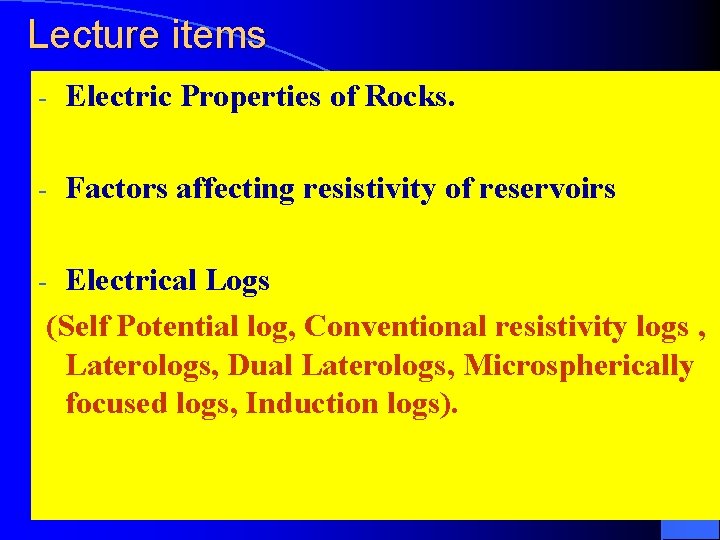 Lecture items - Electric Properties of Rocks. - Factors affecting resistivity of reservoirs Electrical