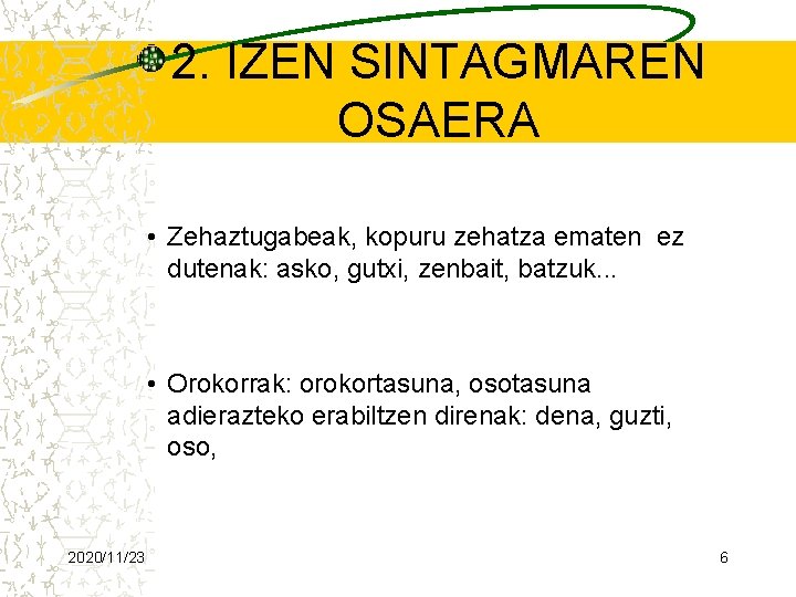 2. IZEN SINTAGMAREN OSAERA • Zehaztugabeak, kopuru zehatza ematen ez dutenak: asko, gutxi, zenbait,