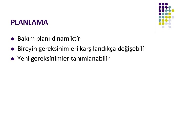 PLANLAMA l l l Bakım planı dinamiktir Bireyin gereksinimleri karşılandıkça değişebilir Yeni gereksinimler tanımlanabilir