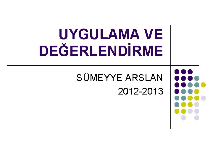 UYGULAMA VE DEĞERLENDİRME SÜMEYYE ARSLAN 2012 -2013 