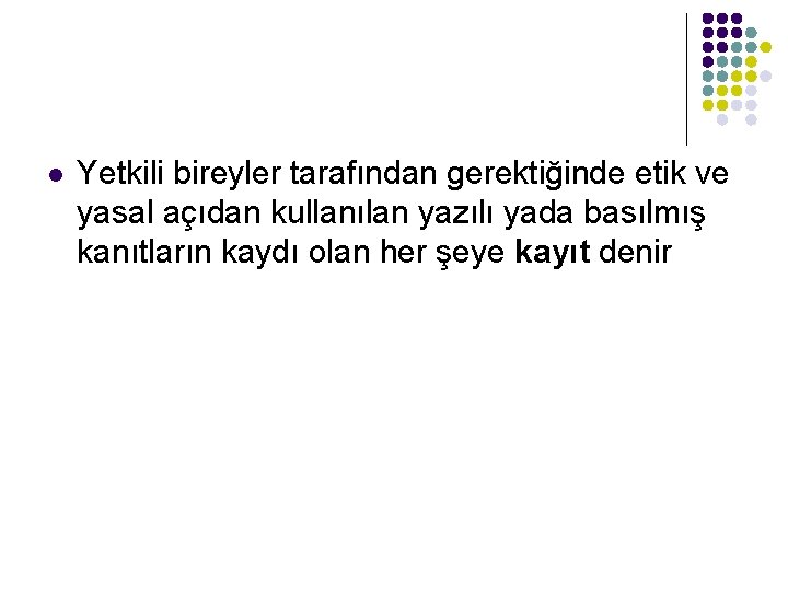 l Yetkili bireyler tarafından gerektiğinde etik ve yasal açıdan kullanılan yazılı yada basılmış kanıtların