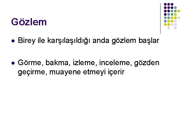 Gözlem l Birey ile karşılaşıldığı anda gözlem başlar l Görme, bakma, izleme, inceleme, gözden