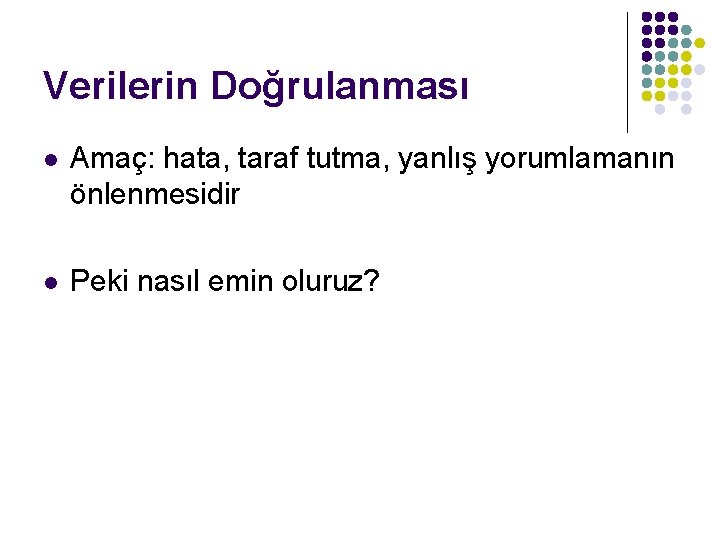 Verilerin Doğrulanması l Amaç: hata, taraf tutma, yanlış yorumlamanın önlenmesidir l Peki nasıl emin