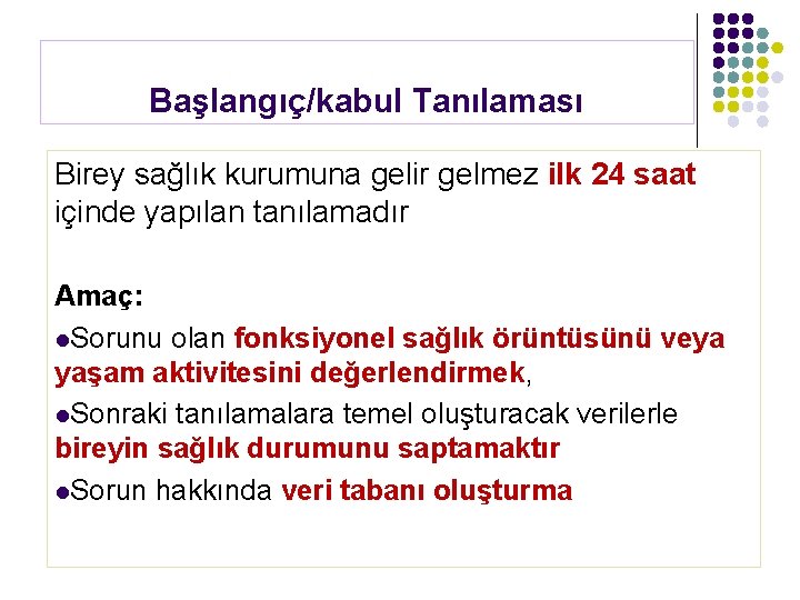 Başlangıç/kabul Tanılaması Birey sağlık kurumuna gelir gelmez ilk 24 saat içinde yapılan tanılamadır Amaç: