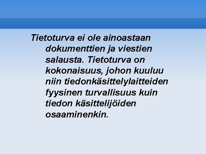 Tietoturva ei ole ainoastaan dokumenttien ja viestien salausta. Tietoturva on kokonaisuus, johon kuuluu niin