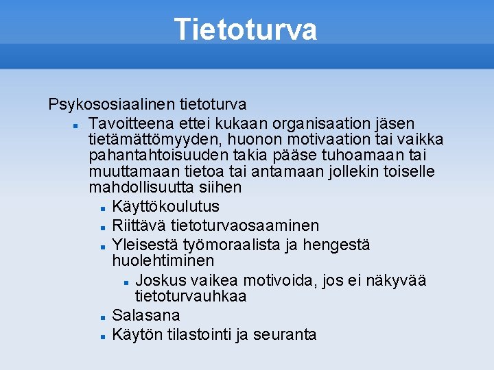 Tietoturva Psykososiaalinen tietoturva Tavoitteena ettei kukaan organisaation jäsen tietämättömyyden, huonon motivaation tai vaikka pahantahtoisuuden