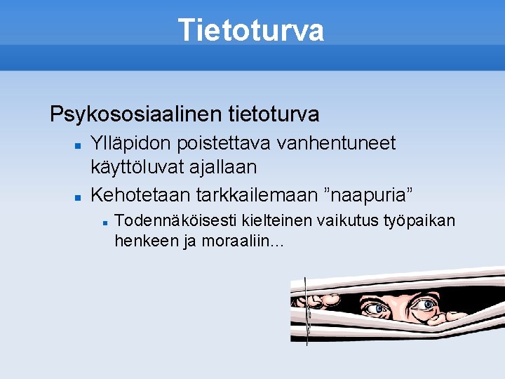 Tietoturva Psykososiaalinen tietoturva Ylläpidon poistettava vanhentuneet käyttöluvat ajallaan Kehotetaan tarkkailemaan ”naapuria” Todennäköisesti kielteinen vaikutus